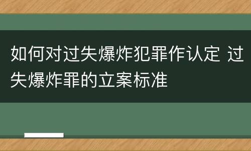 如何对过失爆炸犯罪作认定 过失爆炸罪的立案标准