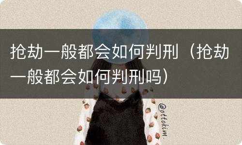 抢劫一般都会如何判刑（抢劫一般都会如何判刑吗）