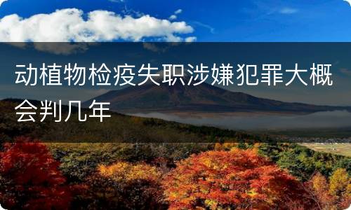 动植物检疫失职涉嫌犯罪大概会判几年