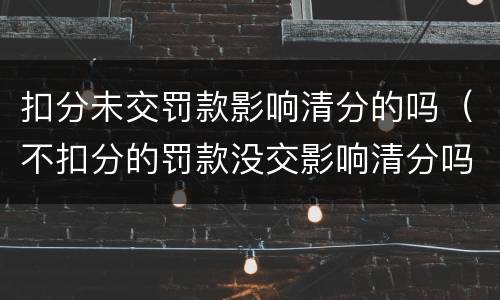 扣分未交罚款影响清分的吗（不扣分的罚款没交影响清分吗）