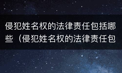 侵犯姓名权的法律责任包括哪些（侵犯姓名权的法律责任包括哪些行为）