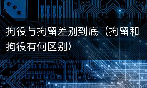 拘役与拘留差别到底（拘留和拘役有何区别）