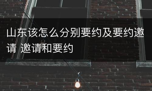 山东该怎么分别要约及要约邀请 邀请和要约