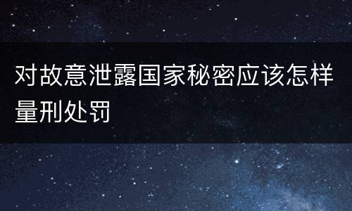 对故意泄露国家秘密应该怎样量刑处罚