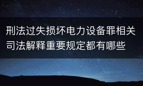 刑法过失损坏电力设备罪相关司法解释重要规定都有哪些