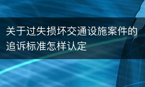 关于过失损坏交通设施案件的追诉标准怎样认定