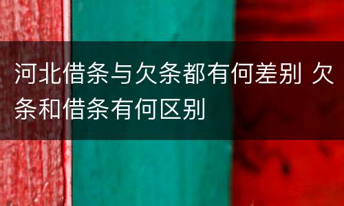 河北借条与欠条都有何差别 欠条和借条有何区别