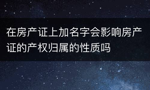 在房产证上加名字会影响房产证的产权归属的性质吗