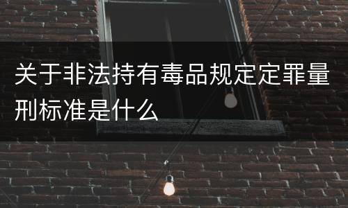 关于非法持有毒品规定定罪量刑标准是什么