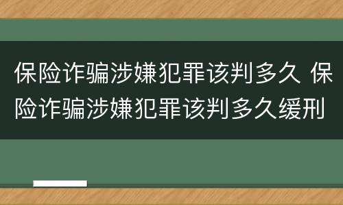 保险诈骗涉嫌犯罪该判多久 保险诈骗涉嫌犯罪该判多久缓刑