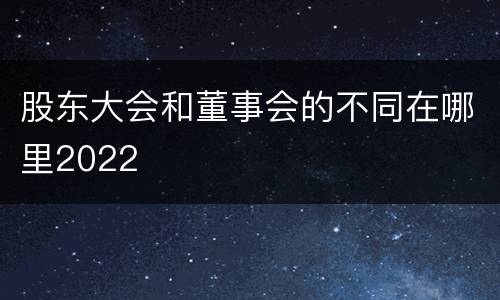 股东大会和董事会的不同在哪里2022