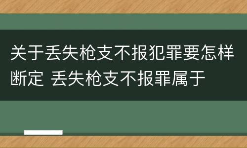 关于丢失枪支不报犯罪要怎样断定 丢失枪支不报罪属于
