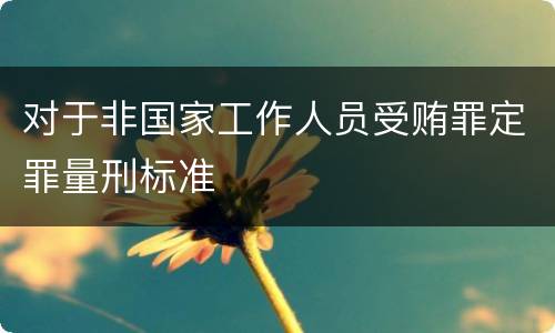 对于非国家工作人员受贿罪定罪量刑标准