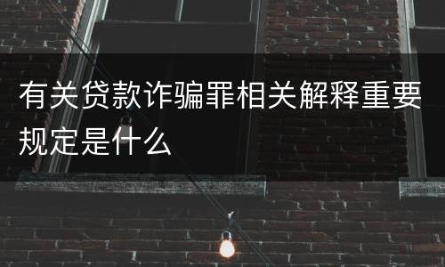 有关贷款诈骗罪相关解释重要规定是什么