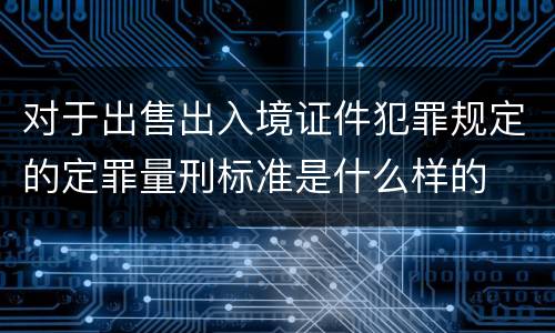 对于出售出入境证件犯罪规定的定罪量刑标准是什么样的