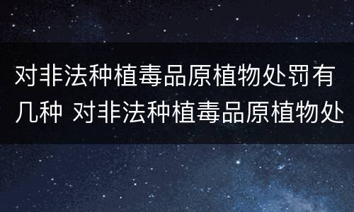 对非法种植毒品原植物处罚有几种 对非法种植毒品原植物处罚有几种情形