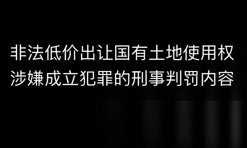 非法低价出让国有土地使用权涉嫌成立犯罪的刑事判罚内容是哪些