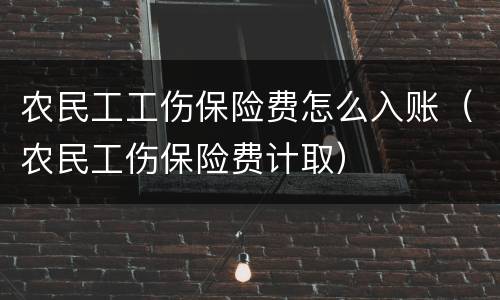 农民工工伤保险费怎么入账（农民工伤保险费计取）