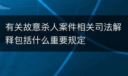 有关故意杀人案件相关司法解释包括什么重要规定