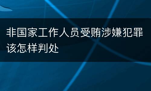 非国家工作人员受贿涉嫌犯罪该怎样判处