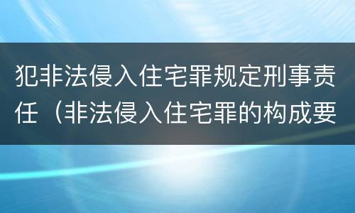 犯非法侵入住宅罪规定刑事责任（非法侵入住宅罪的构成要件及处刑）