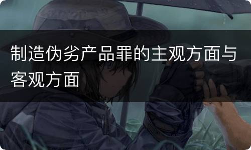 制造伪劣产品罪的主观方面与客观方面