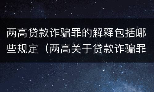 两高贷款诈骗罪的解释包括哪些规定（两高关于贷款诈骗罪司法解释）