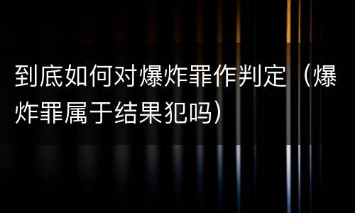 到底如何对爆炸罪作判定（爆炸罪属于结果犯吗）