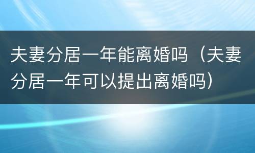 夫妻分居一年能离婚吗（夫妻分居一年可以提出离婚吗）