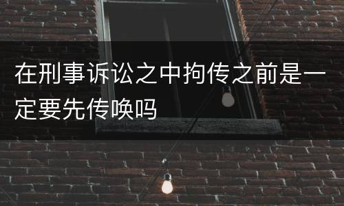 在刑事诉讼之中拘传之前是一定要先传唤吗