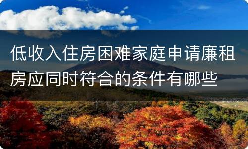 低收入住房困难家庭申请廉租房应同时符合的条件有哪些