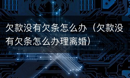 欠款没有欠条怎么办（欠款没有欠条怎么办理离婚）