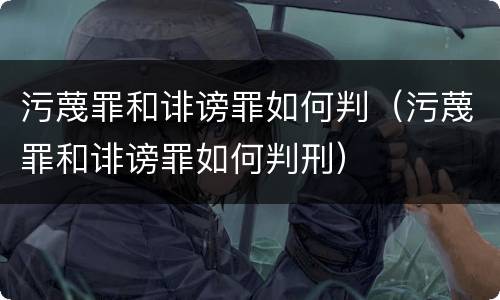 污蔑罪和诽谤罪如何判（污蔑罪和诽谤罪如何判刑）