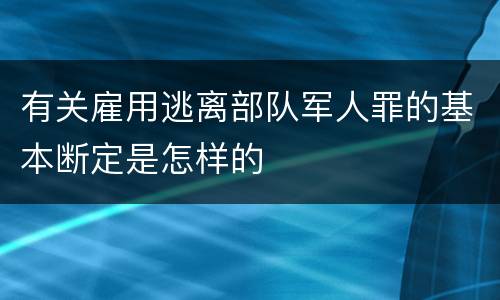 有关雇用逃离部队军人罪的基本断定是怎样的