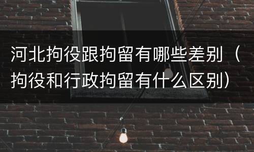河北拘役跟拘留有哪些差别（拘役和行政拘留有什么区别）