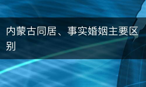 内蒙古同居、事实婚姻主要区别