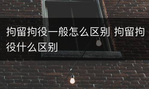 拘留拘役一般怎么区别 拘留拘役什么区别