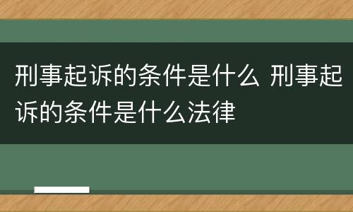 刑事起诉的条件是什么 刑事起诉的条件是什么法律