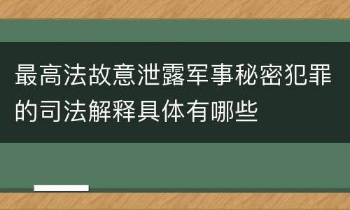 最高法故意泄露军事秘密犯罪的司法解释具体有哪些