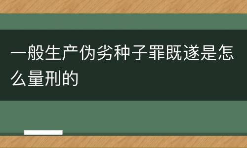 一般生产伪劣种子罪既遂是怎么量刑的
