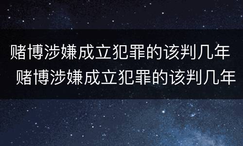 赌博涉嫌成立犯罪的该判几年 赌博涉嫌成立犯罪的该判几年呢