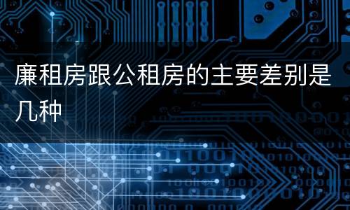 廉租房跟公租房的主要差别是几种