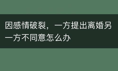 因感情破裂，一方提出离婚另一方不同意怎么办