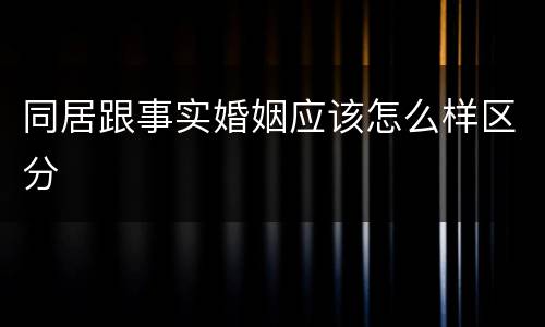 同居跟事实婚姻应该怎么样区分