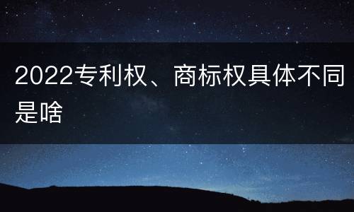 2022专利权、商标权具体不同是啥