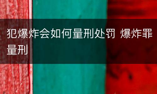 犯爆炸会如何量刑处罚 爆炸罪量刑
