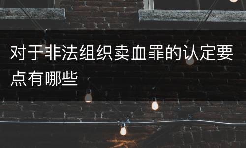对于非法组织卖血罪的认定要点有哪些