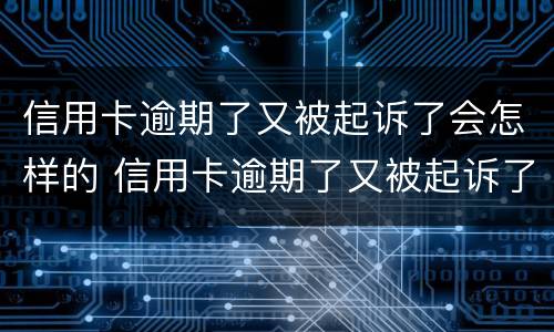 信用卡逾期了又被起诉了会怎样的 信用卡逾期了又被起诉了会怎样的处理