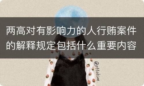 两高对有影响力的人行贿案件的解释规定包括什么重要内容