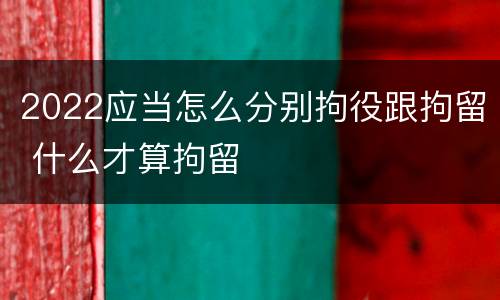 2022应当怎么分别拘役跟拘留 什么才算拘留